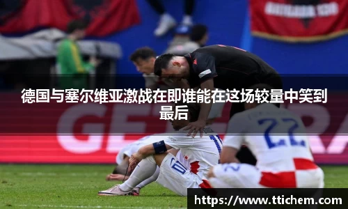 德国与塞尔维亚激战在即谁能在这场较量中笑到最后