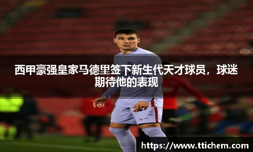 西甲豪强皇家马德里签下新生代天才球员，球迷期待他的表现